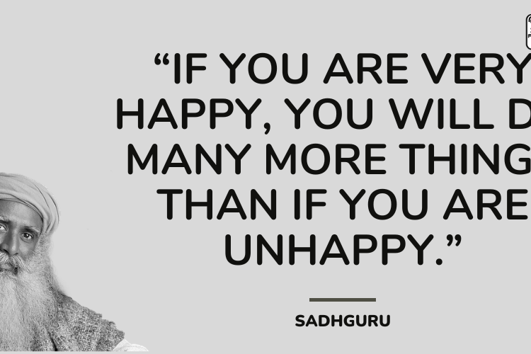 If you are very happy, you will do many more things than if you are unhappy.