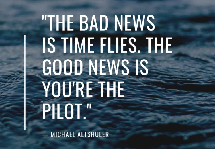 The bad news is time flies. The good news is you’re the pilot